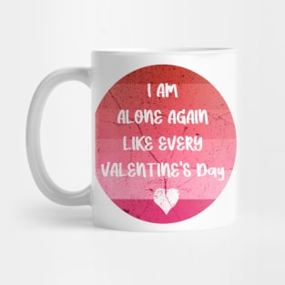 I AM ALONE AGAIN LIKE EVERY VALENTINE'S Day pink Mug